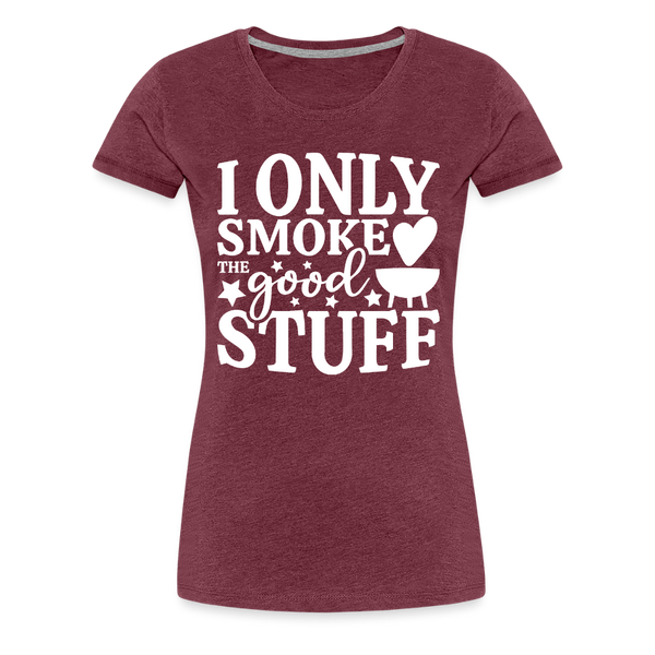 I Only Smoke the Good Stuff BBQ Women’s Premium T-Shirt - heather burgundy