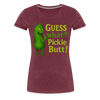 Guess What? Pickle Butt! Funny Women’s Premium T-Shirt - heather burgundy