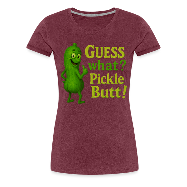 Guess What? Pickle Butt! Funny Women’s Premium T-Shirt - heather burgundy
