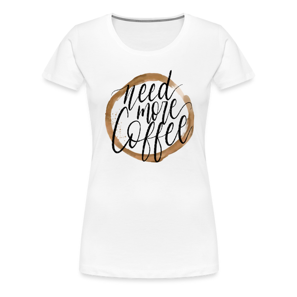 Need More Coffee Women’s Premium T-Shirt - white