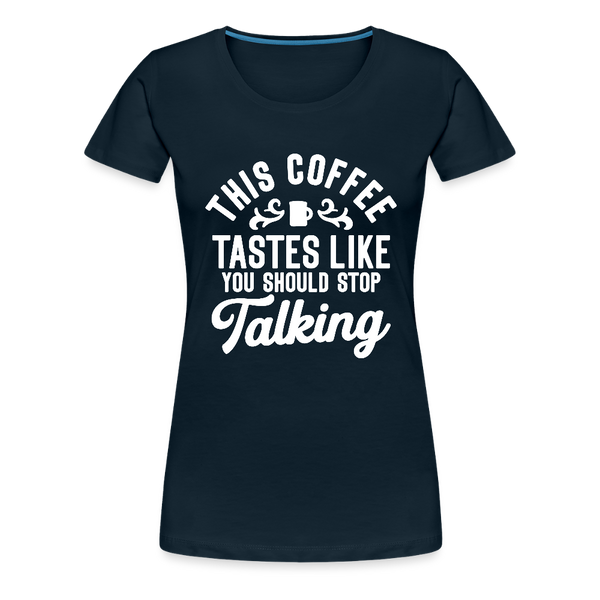 This Coffee Tastes Like You Should Stop Talking Women’s Premium T-Shirt - deep navy