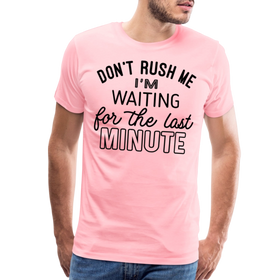 Don't Rush Me I'm Waiting for the Last Minute Men's Premium T-Shirt