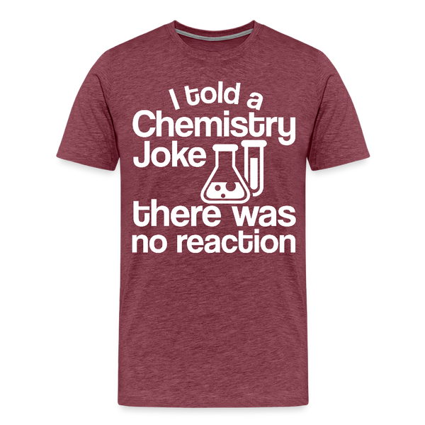 I Told a Chemistry Joke There was No Reacton Science Joke Men's Premium T-Shirt - heather burgundy