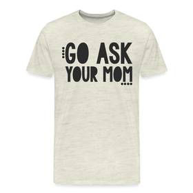 Go Ask Your Mom Funny Men's Premium T-Shirt