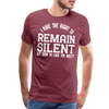 I Have the Right to Remain Silent But I Seem to Lack the Ability Men's Premium T-Shirt - heather burgundy