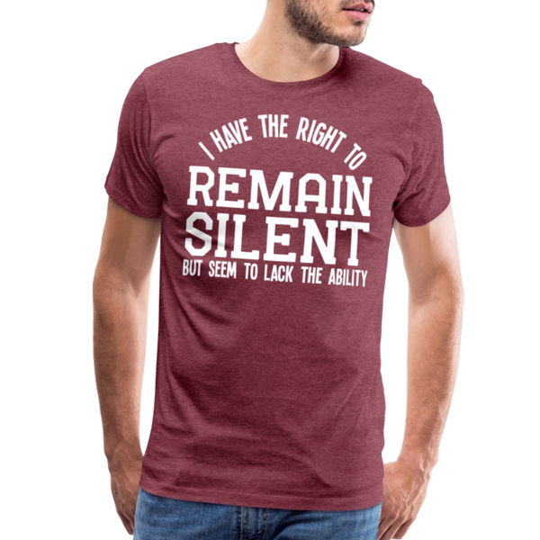 I Have the Right to Remain Silent But I Seem to Lack the Ability Men's Premium T-Shirt - heather burgundy