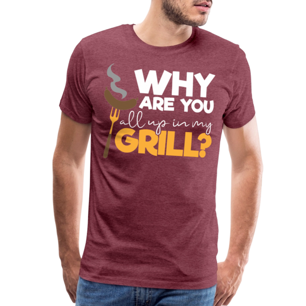 Why are you all up in my Grill? Funny BBQ Men's Premium T-Shirt - heather burgundy