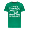 I Told a Chemistry Joke There was No Reacton Science Joke Men's Premium T-Shirt - kelly green