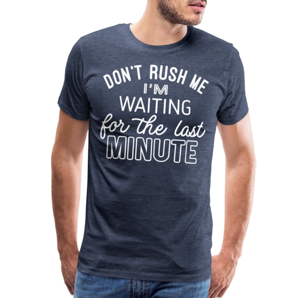 Don't Rush Me I'm Waiting for the Last Minute Men's Premium T-Shirt - heather blue