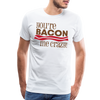 You're Bacon Me Crazy Men's Premium T-Shirt