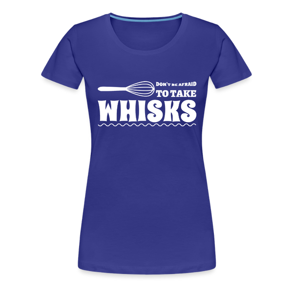 Don't be Afraid to Take Whisks Women’s Premium T-Shirt - royal blue