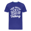 This Coffee Tastes Like You Should Stop Talking Men's Premium T-Shirt - royal blue