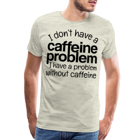 I Don't have a Caffeine Problem I have a Problem Without Caffeine Men's Premium T-Shirt