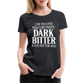 I Like My Coffee How I Like Myself Dark, Bitter and Too Hot For You Women’s Premium T-Shirt