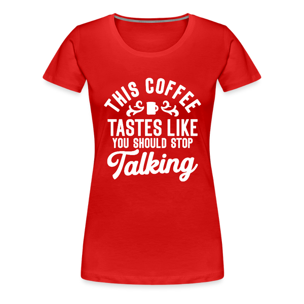 This Coffee Tastes Like You Should Stop Talking Women’s Premium T-Shirt - red