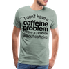 I Don't have a Caffeine Problem I have a Problem Without Caffeine Men's Premium T-Shirt