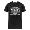 I Might be Nerdy but Only Periodically Men's Premium T-Shirt - charcoal grey