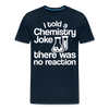 I Told a Chemistry Joke There was No Reacton Science Joke Men's Premium T-Shirt - deep navy