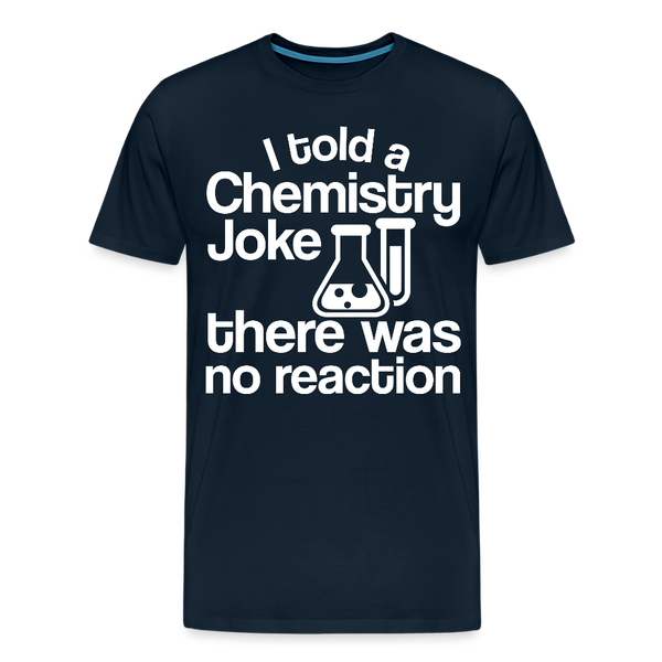 I Told a Chemistry Joke There was No Reacton Science Joke Men's Premium T-Shirt - deep navy