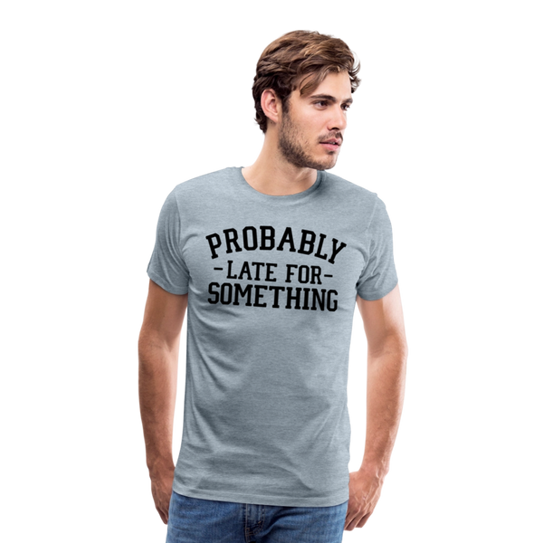 Probably Late for Something Men's Premium T-Shirt - heather ice blue