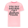 You Say Dad Bod I Say Father Figure Funny Fathers Day Men's Premium T-Shirt