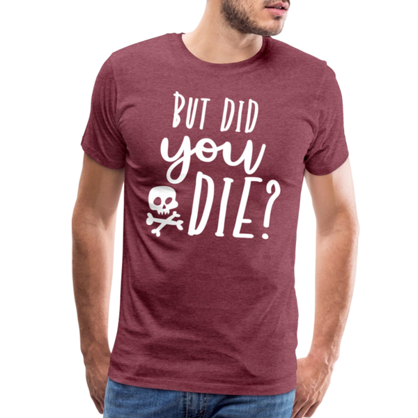 But Did You Die? Funny Men's Premium T-Shirt - heather burgundy