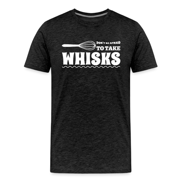 Don't be Afraid to Take Whisks Men's Premium T-Shirt - charcoal grey