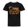 Orange You Glad to See Me? Toddler Premium T-Shirt