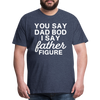 You Say Dad Bod I Say Father Figure Funny Fathers Day Men's Premium T-Shirt