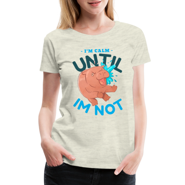 Funny Hippo I'm Calm Until I'm Not Women’s Premium T-Shirt - heather oatmeal