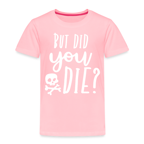But Did You Die? Funny Toddler Premium T-Shirt - pink