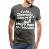 I Told a Chemistry Joke There was No Reacton Science Joke Men's Premium T-Shirt - asphalt gray