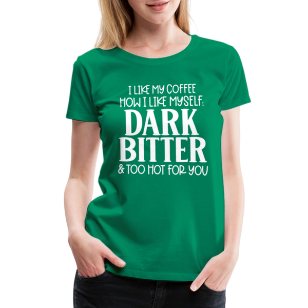 I Like My Coffee How I Like Myself Dark, Bitter and Too Hot For You Women’s Premium T-Shirt - kelly green