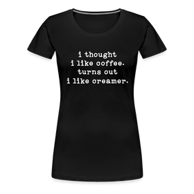 I Thought I like Coffee Turns Out I Like Creamer Women’s Premium T-Shirt