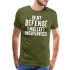 In my Defense I was left Unsupervised Men's Premium T-Shirt - olive green