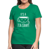 It's a Tea Shirt Pun Women’s Premium T-Shirt - kelly green
