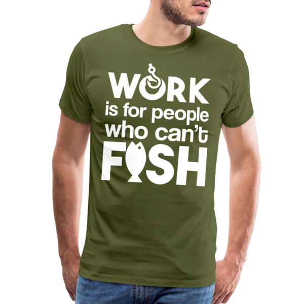 Work is for People who Can't Fish Funny Fishing Men's Premium T-Shirt - olive green