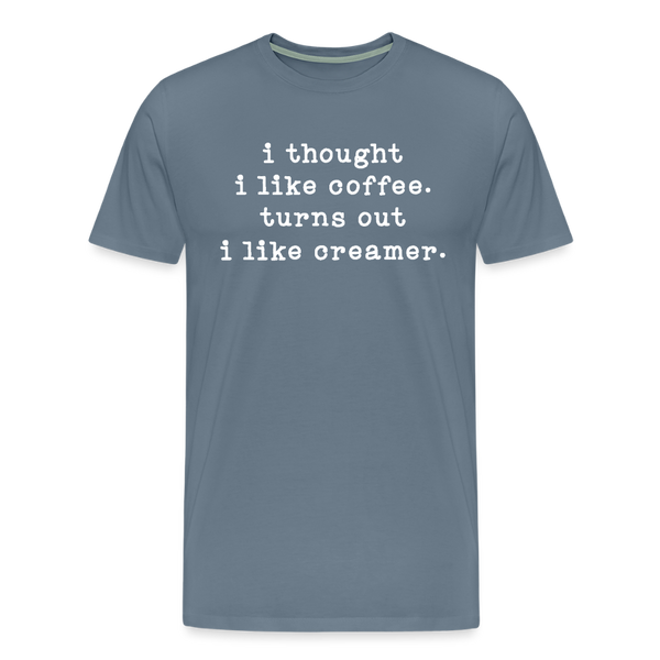 I Thought I like Coffee Turns Out I Like Creamer Men's Premium T-Shirt - steel blue