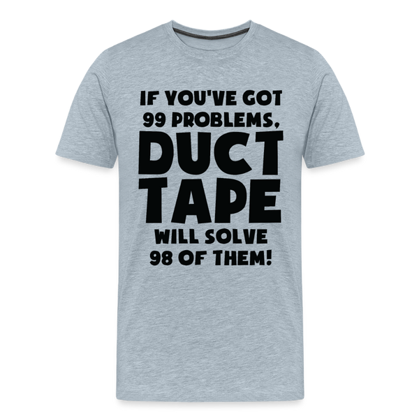 If You've Got 99 Problems, Duct Tape Will Solve 98 of Them! Men's Premium T-Shirt - heather ice blue