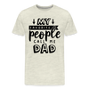 My Favorite People Call Me Dad Father's Day Men's Premium T-Shirt - heather oatmeal