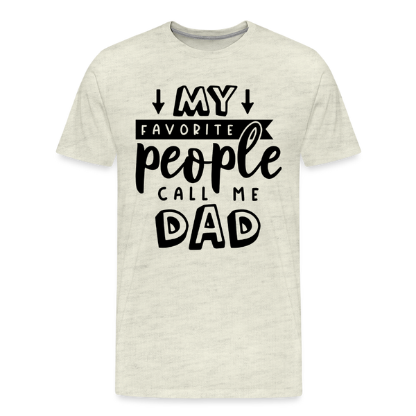 My Favorite People Call Me Dad Father's Day Men's Premium T-Shirt - heather oatmeal