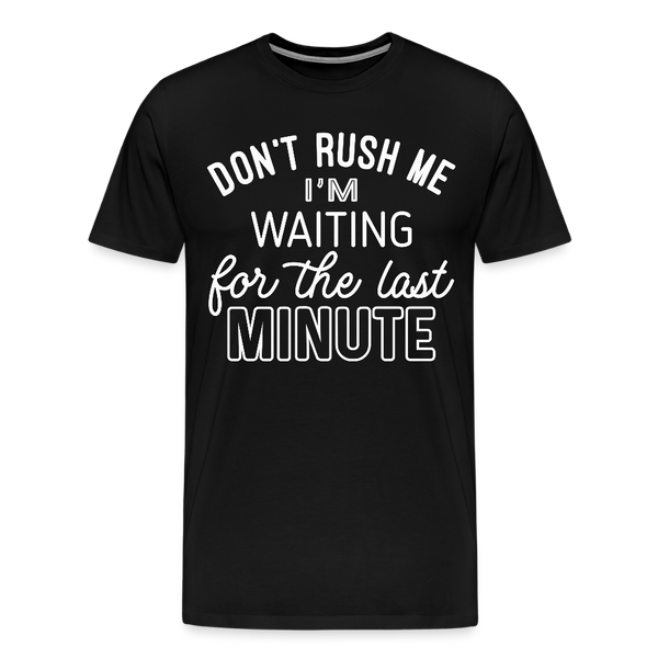 Don't Rush Me I'm Waiting for the Last Minute Men's Premium T-Shirt - black