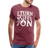I Turn Grills On Funny BBQ Grilling Men's Premium T-Shirt - heather burgundy