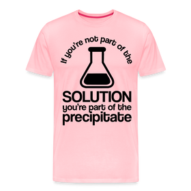 If You're Not Part of the Solution You're Part of the Precipitate Men's Premium T-Shirt