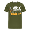 Why are you all up in my Grill? Funny BBQ Men's Premium T-Shirt - olive green