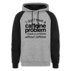 I don't Have a Caffeine Problem I Have a Problem Without Caffeine Colorblock Hoodie - heather gray/black