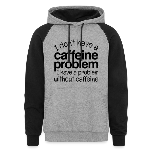 I don't Have a Caffeine Problem I Have a Problem Without Caffeine Colorblock Hoodie - heather gray/black