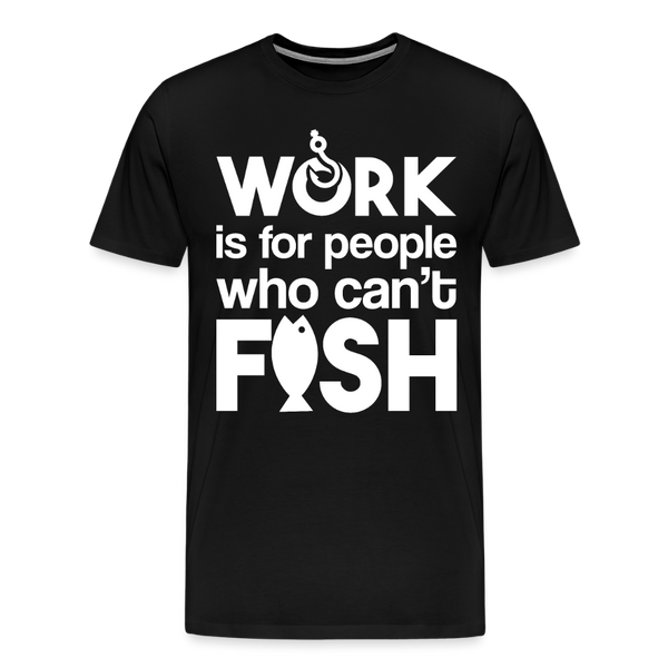 Work is for People who Can't Fish Funny Fishing Men's Premium T-Shirt - black