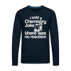 I Told a Chemistry Joke There was No Reacton Science Joke Men's Premium Long Sleeve T-Shirt - deep navy