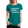 Funny Obsessive Coffee Disorder Women’s Premium T-Shirt